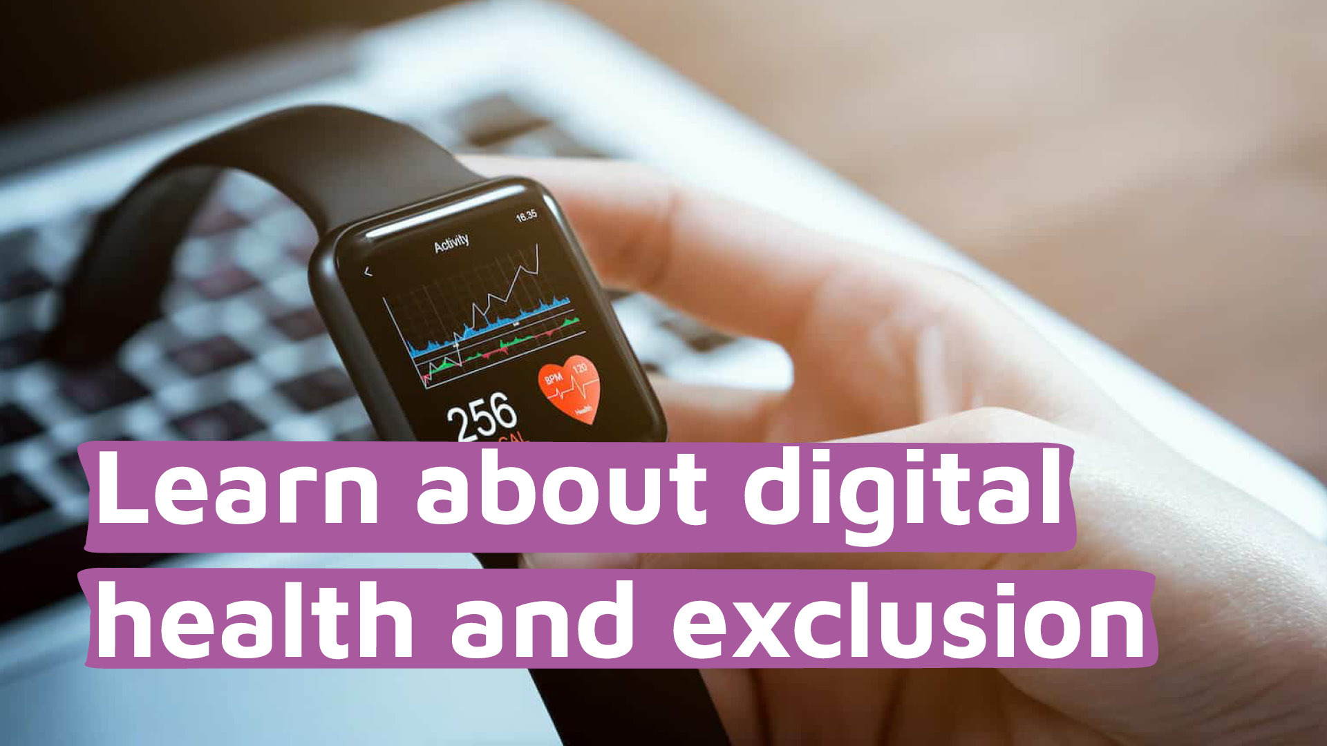 A person holding a smartwatch and a title of 'Learn about digital health and exclusion'.