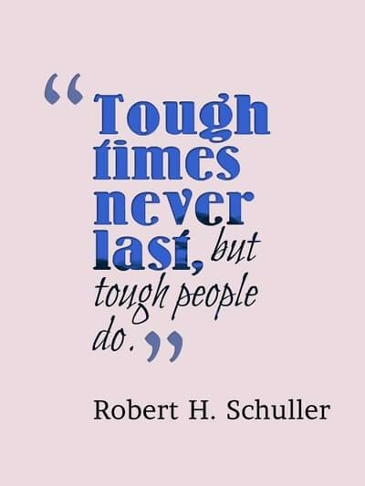 "Tough times never last, but tough people do."