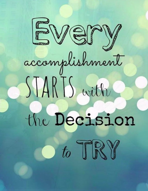 "Every accomplishment starts with the decision to try."