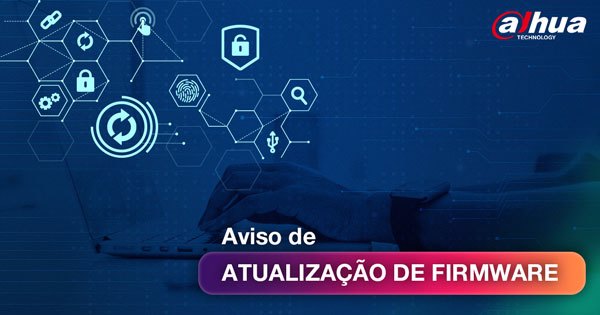 Aviso importante de atualização de firmware para a versão mais recente de todos os dispositivos Dahua Technology