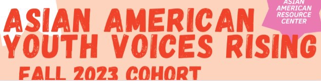 Asian American Resource Center: Asian American Youth Voices Rising, Fall 2023 Cohort.