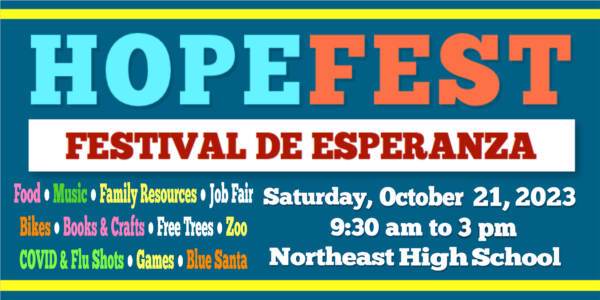 Hopefest Festival de Esperanza. Food, music, family resources, job fair, bikes, books & crafts, free trees, zoo, Covid and flu shots, games,  Blue Santa. Saturday, October 21 2023, 9:30am to 3pm at Northeast High School.