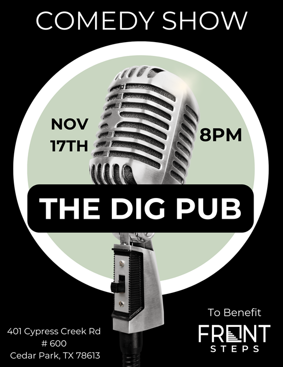 Comedy Show. Nov 17th, 8pm. The Dig Pub. 401 Cypress Creek Rd #600, Cedar Park, TX 78613. To benefit Front Steps.