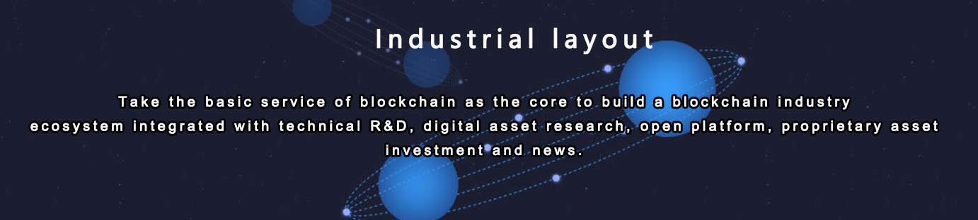 Industrial layout  Take the basic service of blockchain as the core to build a blockchain industry ecosystem integrated with technical R&D, digital asset research, open platform, proprietary asset investment and news. 