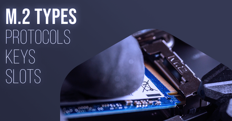 What are the Different M.2 Types: Protocols, Keys, & Slots