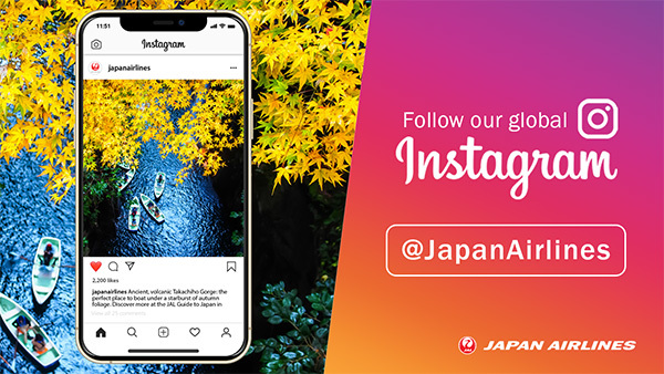 Follow our global Instagram @JapanAirlines