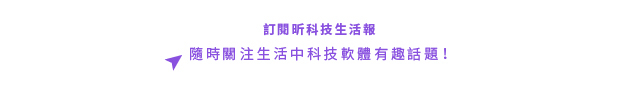 訂閱昕科技生活報，隨時關注生活科技軟體有趣話題！