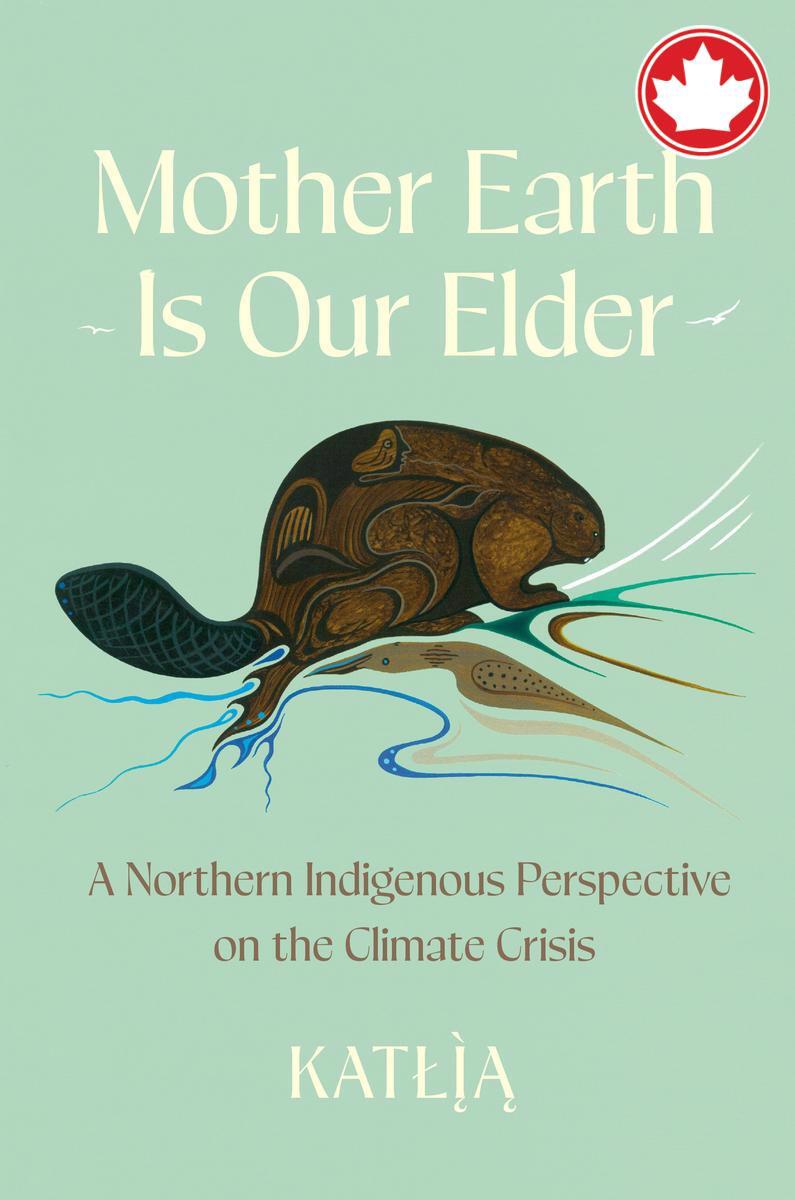 Mother Earth Is Our ElderA Northern Indigenous Perspective on the Climate Crisis Catherine Lafferty (Katlia)  