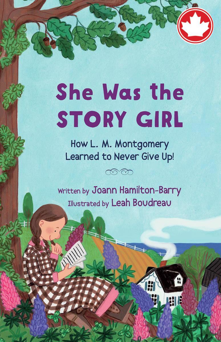 She Was the Story GirlHow L. M. Montgomery Learned to Never Give Up! Joann Hamilton-Barry  