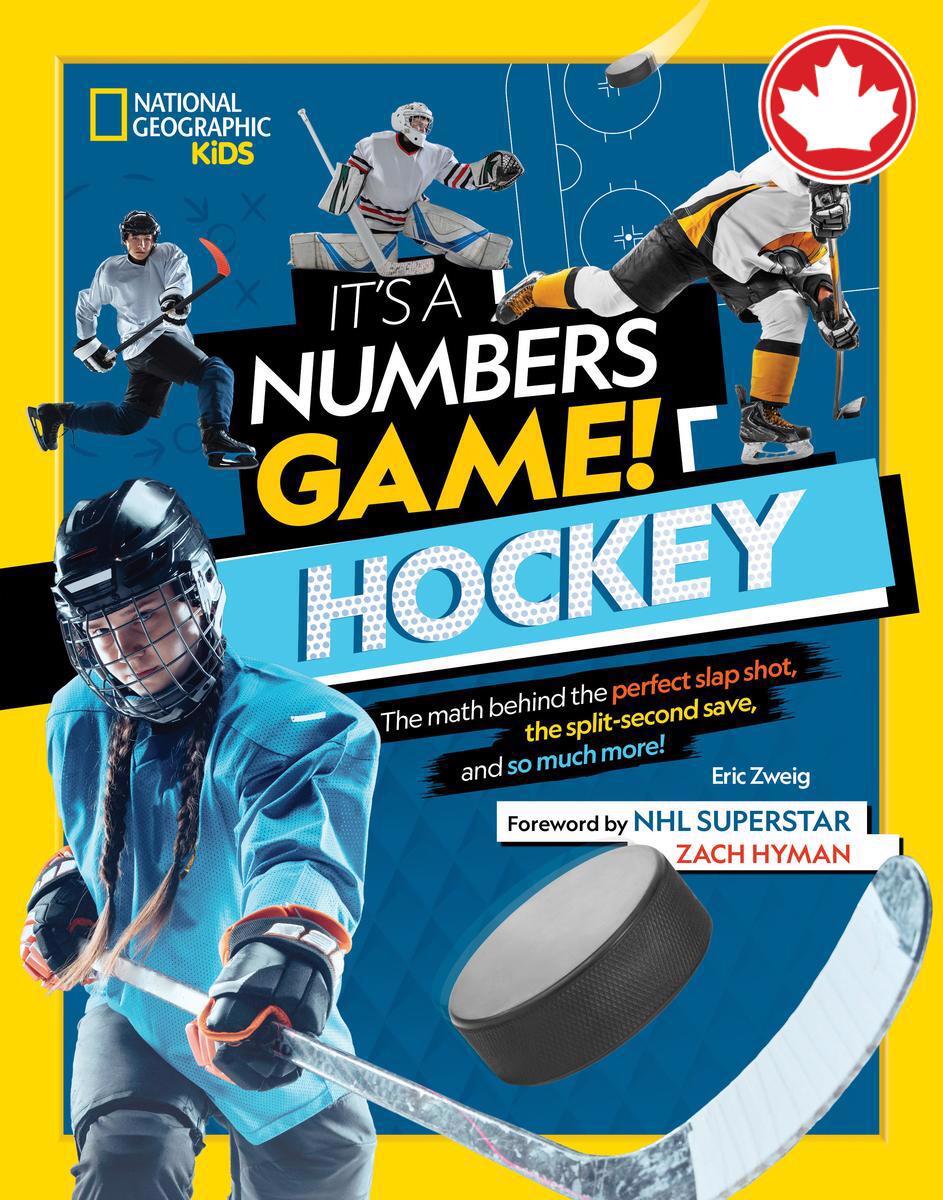 It's a Numbers Game! HockeyThe Math Behind the Perfect Slap Shot, the Split-Second Save, and So Much More! It's a Numbers Game! Eric Zweig,  Zach Hyman,  Geographic Kids National  