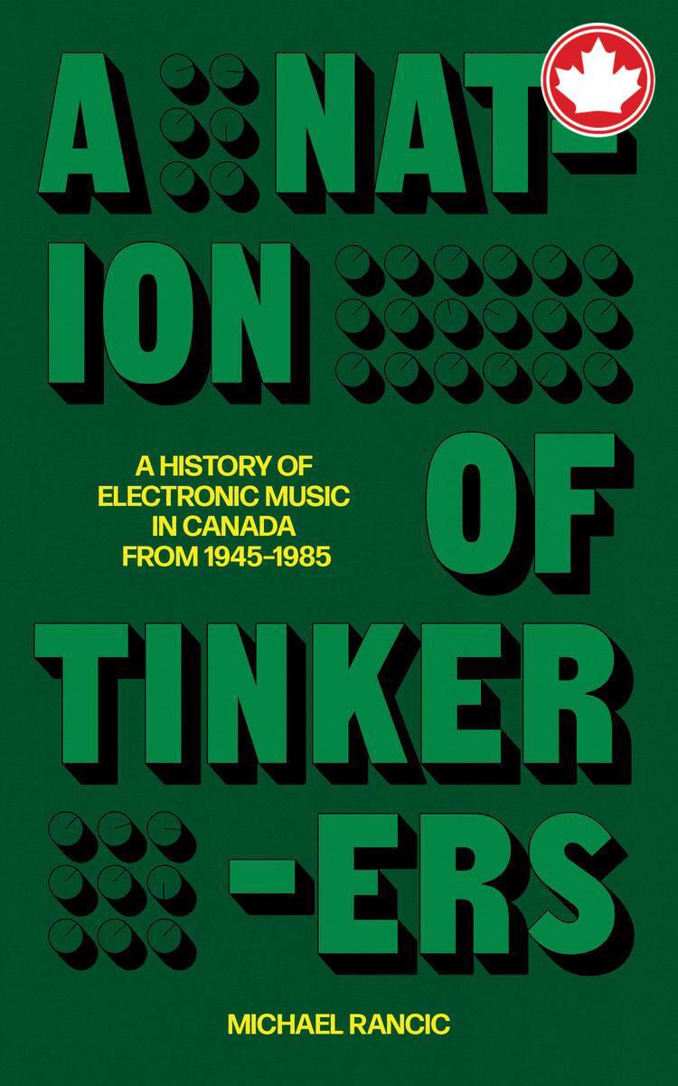 A Nation of TinkerersA History of Electronic Music in Canada from 1945 to 1985 Bibliophonic #8 Michael Rancic  