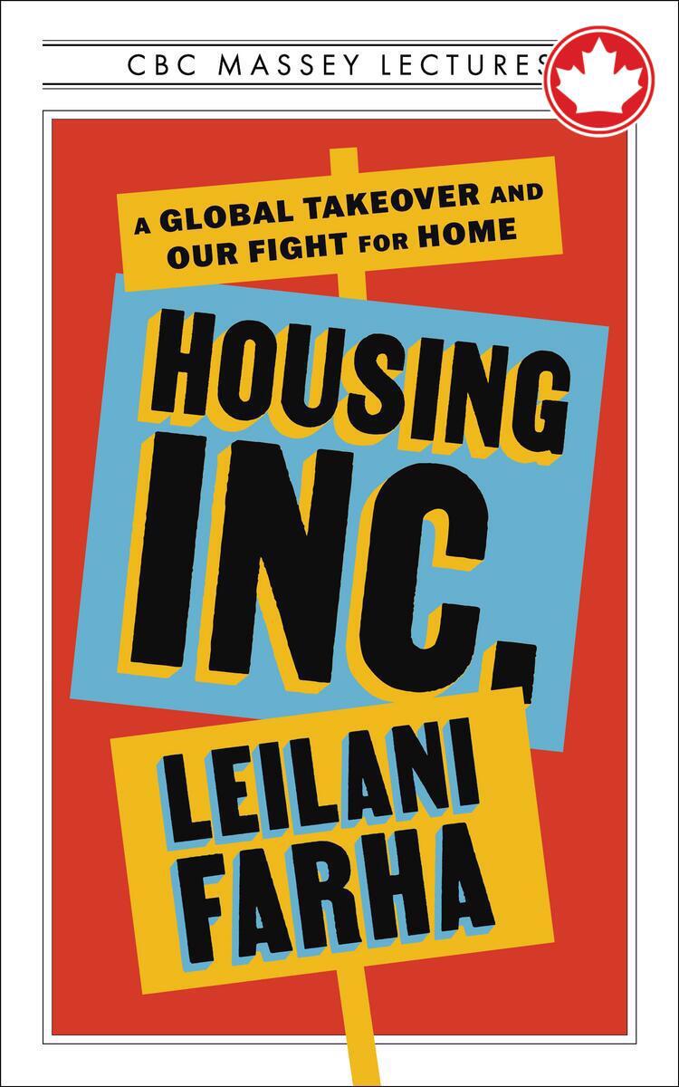 Housing Inc.A Global Takeover and Our Fight for Home The CBC Massey Lectures Leilani Farha  