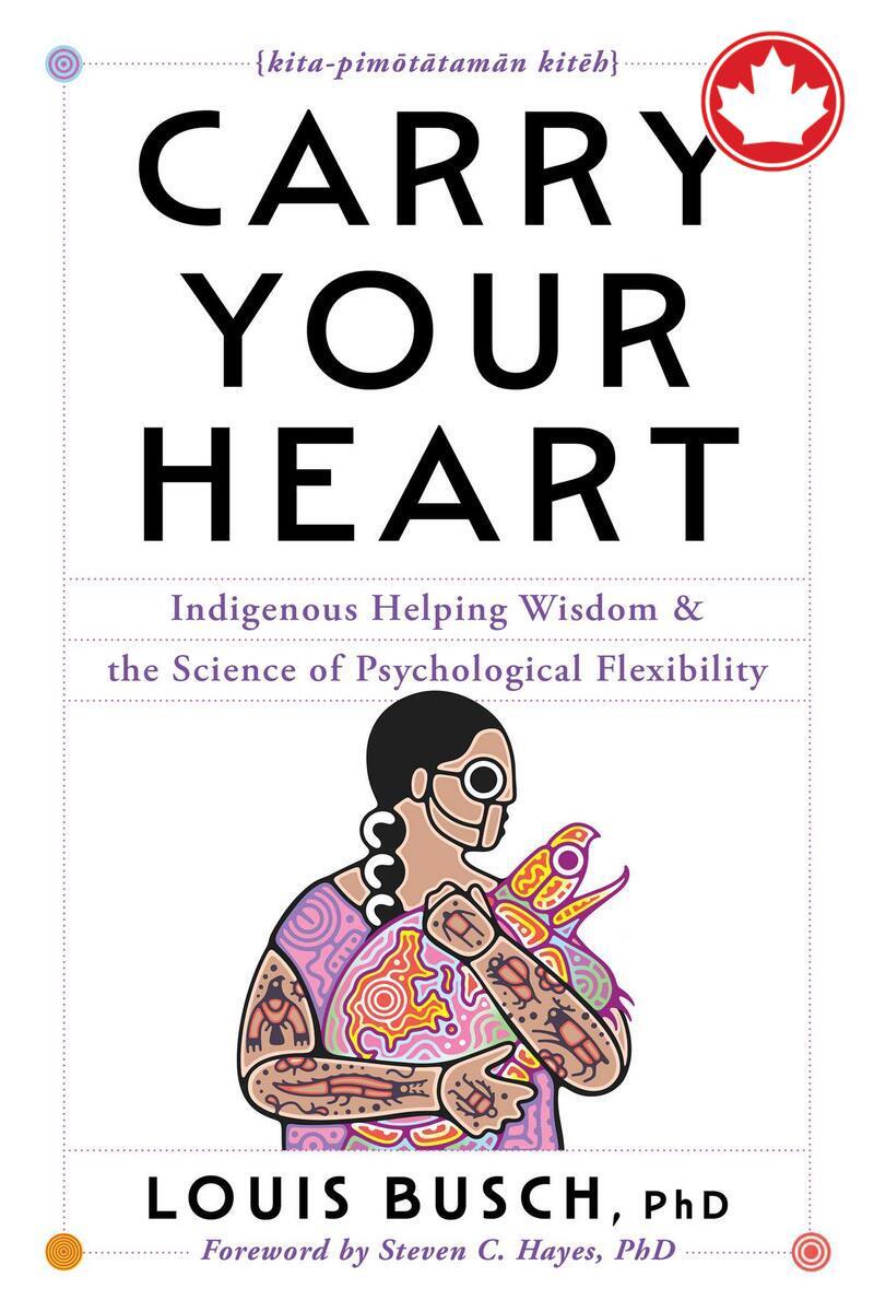Carry Your HeartIndigenous Helping Wisdom and the Science of Psychological Flexibility Louis Busch  