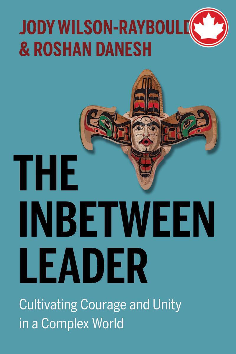 The Inbetween LeaderCultivating Courage and Unity in a Complex World Jody Wilson-Raybould,  Roshan Danesh  