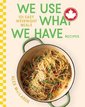We Use What We Have Recipes101 Easy Weeknight Meals Alex MacLaren  
