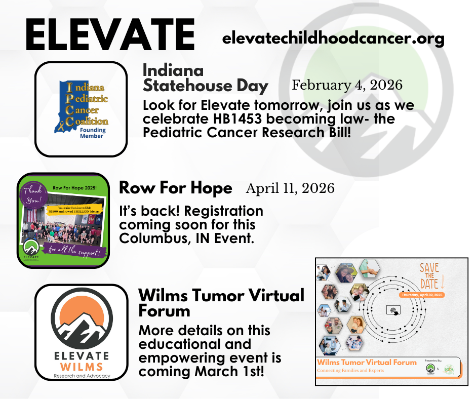 Elevate Chilhdood Cancer Research and Advocacy  events. Save the date and register for Indiana Statehouse day, Row for Hope and the Wilms tumor Virtual Forum.