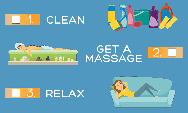1. Clean. 2. Get a massage. 3. Relax!