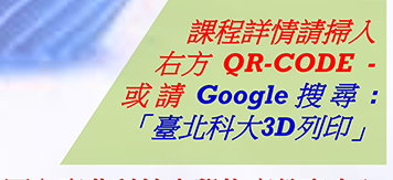 課程詳情請掃入
右方  QR-CODE  -    
或 請  Google 搜 尋  :   
「臺北科大3D列印」