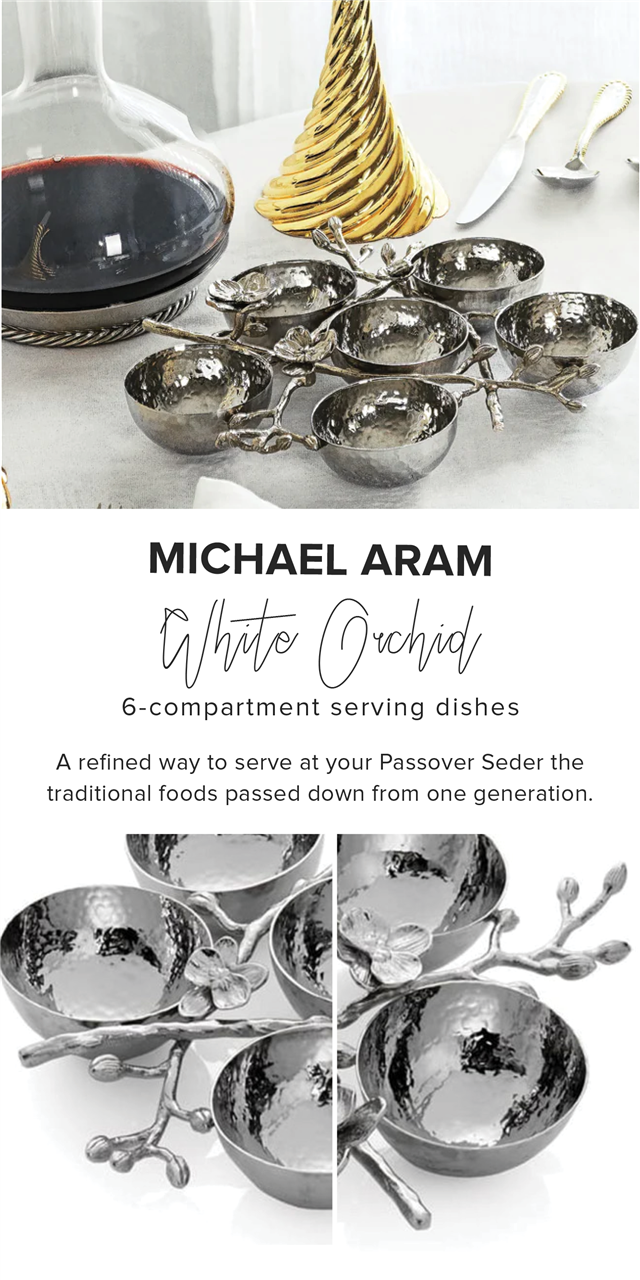  o R P MICHAEL ARAM O ehid 6-compartment serving dishes A refined way to serve at your Passover Seder the traditional foods passed down from one generation. 
