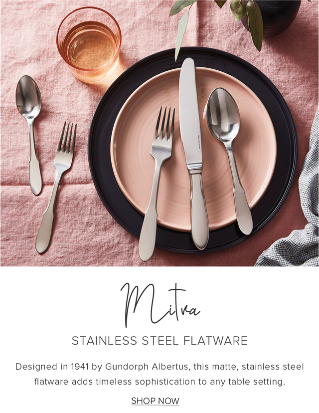  STAINLESS STEEL FLATWARE Designed in 1941 by Gundorph Albertus, this matte, stainless steel flatware adds timeless sophistication to any table setting. SHOP NOW 