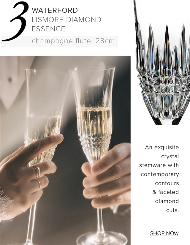 WATERFORD LISMORE DIAMOND ESSENCE champagne flute, 28cm An exquisite crystal stemware with contemporary contours faceted diamond cuts. SHOP NOW 
