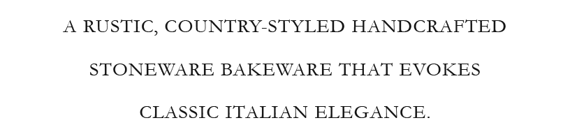 A RUSTIC, COUNTRY-STYLED HANDCRAFTED STONEWARE BAKEWARE THAT EVOKES CLASSIC ITALIAN ELEGANCE. 