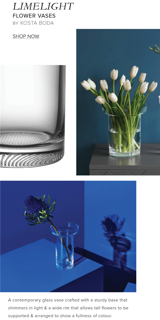 LIMELIGH FLOWER VASES BY KOSTA BODA SHOP NOW A contemporary glass vase crafted with a sturdy base that shimmers in light a wide rim that allows tall flowers to be supported arranged to show a fullness of colour. 