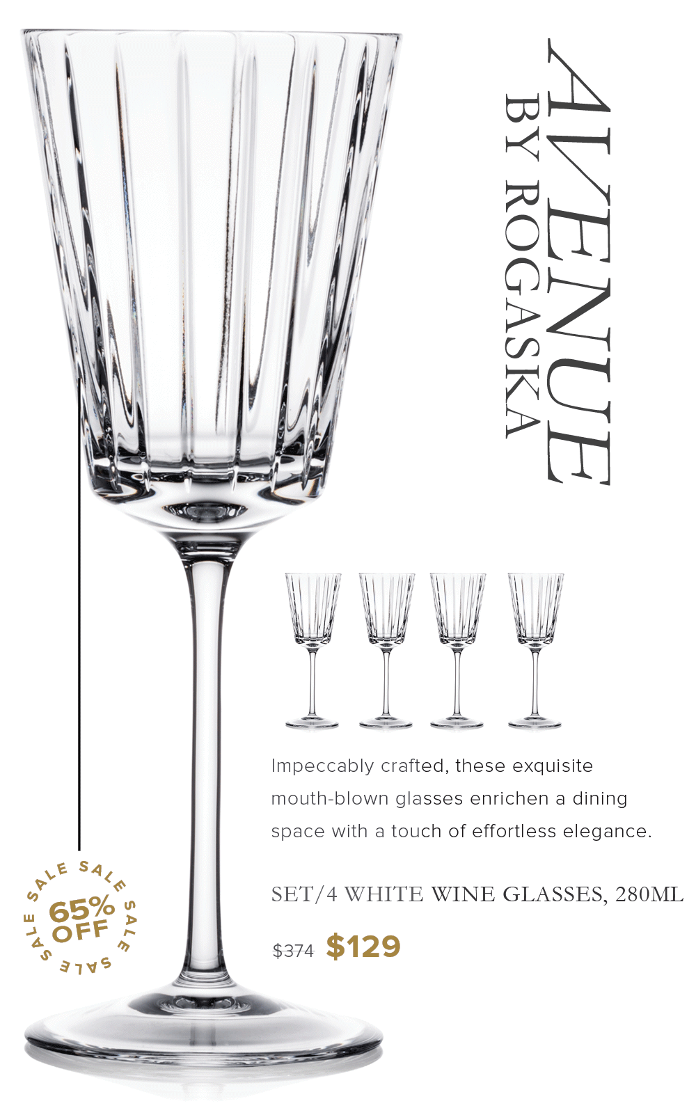 V2ASVOOYU Ad HINHAAY Impeccably crafted, these exquisite mouth-blown glasses enrichen a dining space with a touch of effortless elegance. Sa, lnv. SET4 WHITE WINE GLASSES, 280ML w 65% % A OFF a s374 $129 31v 