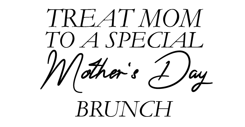 TREAT MOM TO A SPECIAL W iore ey BRUNCH 