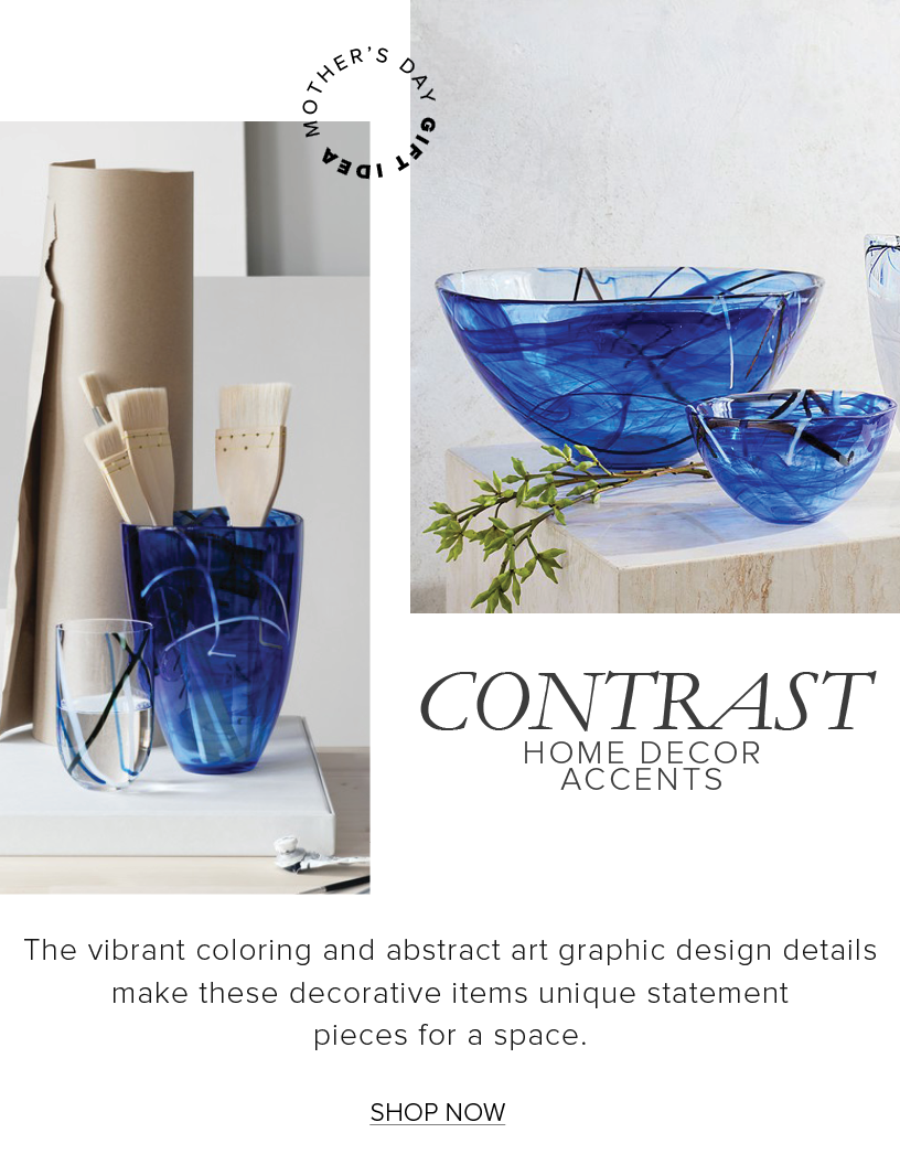  CONTRAST HOM R The vibrant coloring and abstract art graphic design details make these decorative items unique statement pieces for a space. SHOP NOW 