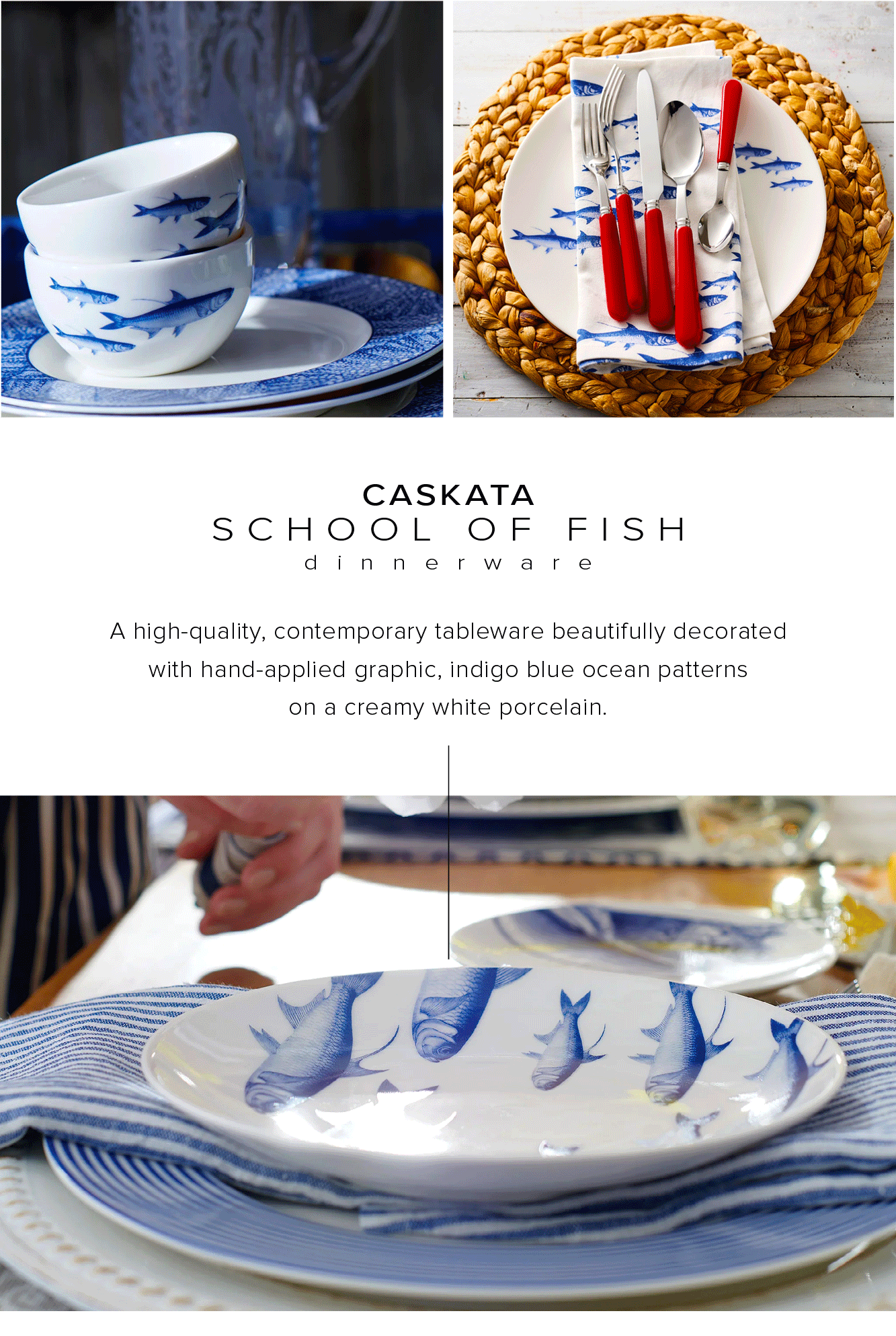  CASKATA SCHOOL OF FISH dinnerware A high-quality, contemporary tableware beautifully decorated with hand-applied graphic, indigo blue ocean patterns on a creamy white porcelain. 