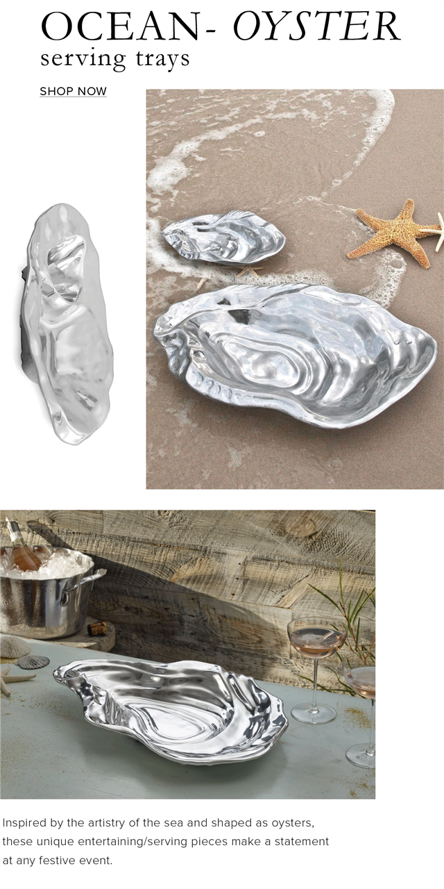 OCEAN- OYSTEKR serving trays SHOP NOW Inspired by the artistry of the sea and shaped as oysters, these unique entertainingserving pieces make a statement at any festive event 