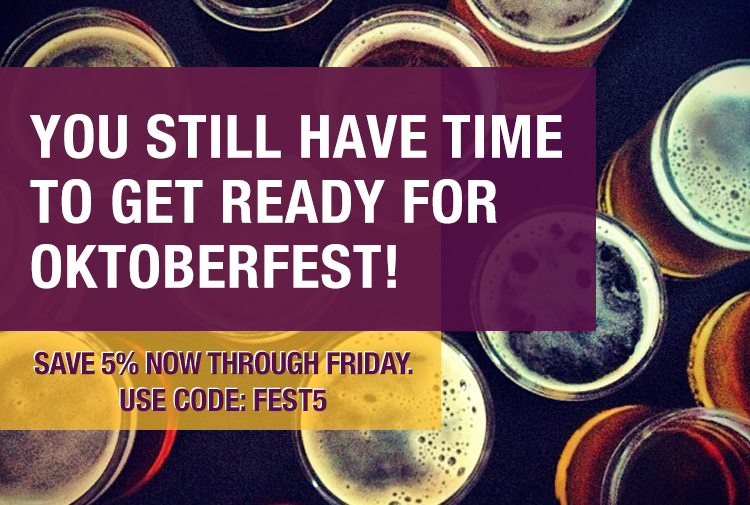 You still have time to get ready for Oktoberfest! Save 5% now through friday. Use code: FEST5