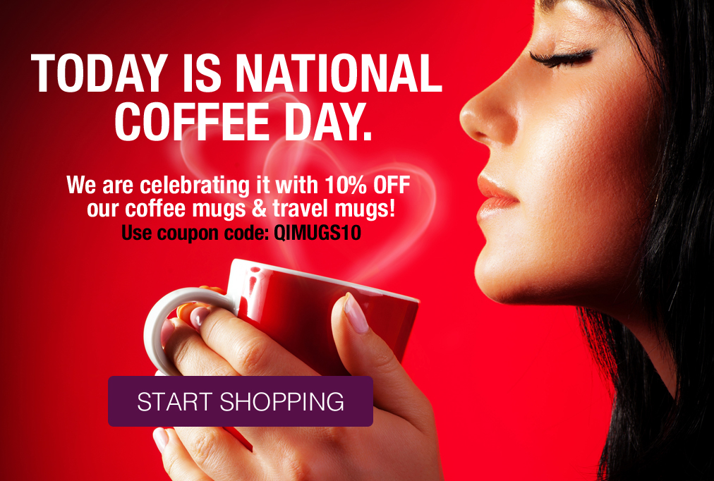 Today is National Coffee Day. We are celebrating it with 10% OFF our coffee mugs & travel mugs! -  Use coupon code: QIMUGS10 | START SHOPPING!