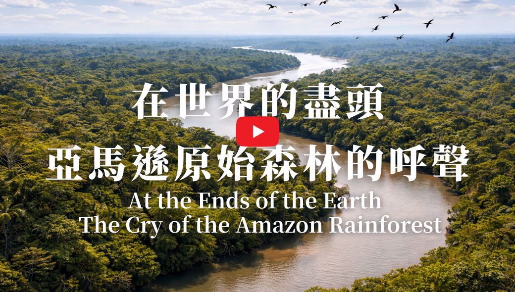 At the Ends of the Earth — The Cry of the Amazon Rainforest｜在世界的盡頭—亞馬遜原始森林的呼聲