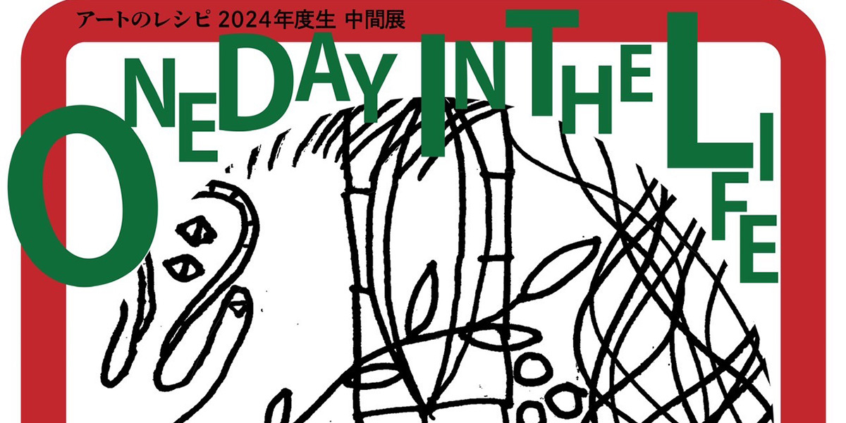 「アートのレシピ」2024年度生 中間展【ONE DAY IN THE LIFE】