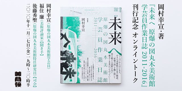 岡村幸宣著『未来へ 原爆の図丸木美術館学芸員 作業日誌 2011-2016』  刊行記念オンライントーク  登壇者：岡村幸宣、福住廉、後藤秀聖