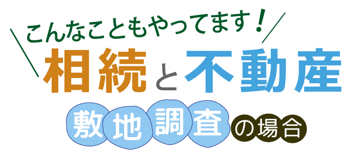 【こんなこともやってます！相続と不動産】～敷地調査の場合～