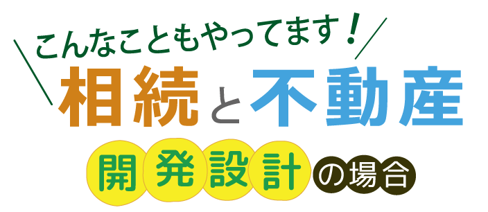 【こんなこともやってます！相続と不動産】～開発設計の場合～