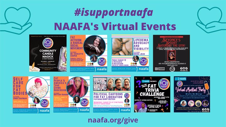 A flyer for the #isupportnaafa fundraiser: between two illustrations of a hand holding a heart states, "#isupportnaafa; NAAFA's Virtual Events". Below shows a photo array of the nine different events from Fat Liberation Month with "naafa.org/give" at the bottom.