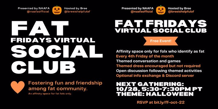 Graphic is a two-page flyer for Fat Fridays Virtual Social Club. Image #1: Fat Friday's Virtual Social Club. Fostering fun and friendship among fat community. An affinity space for fat folx only. Image #2 Shows info regarding the next gathering listed in the caption.