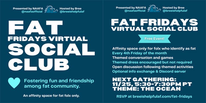 Graphic is a two-page flyer for Fat Fridays Virtual Social Club. Image #1-Fat Friday's Virtual Social Club. Fostering fun and friendship among fat community. An affinity space for fat folx only. Image #2-Shows info regarding the next gathering.