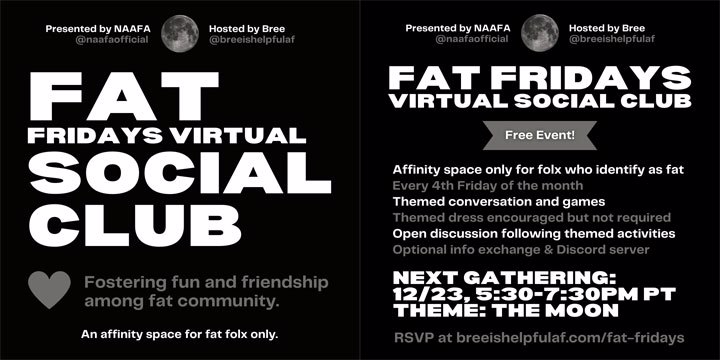 Graphic is a two-page flyer for Fat Fridays Virtual Social Club. Image #1-Fat Friday's Virtual Social Club. Fostering fun and friendship among fat community. An affinity space for fat folx only. Image #2-Shows info regarding the next gathering.