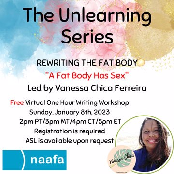 Graphic reads, "The Unlearning Series: Rewriting the Fat Body; 'A Fat Body Has Sex'; Led by Vanessa Chica Ferriera". Below is the workshop information. At the bottom is the NAAFA logo on the left and a picture of Vanessa Chica Ferreira and her logo on the right.
