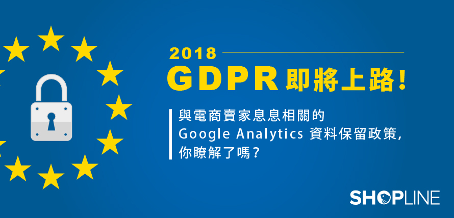 歐盟個資法 GDPR 即將上路！與電商賣家息息相關的 Google Analytics 資料保留政策，你瞭解了嗎？
