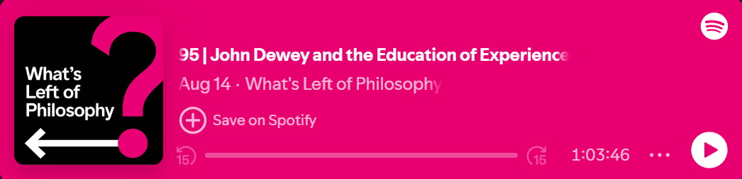 What's Left of Philosophy Podcast | John Dewey and the Education of Experience